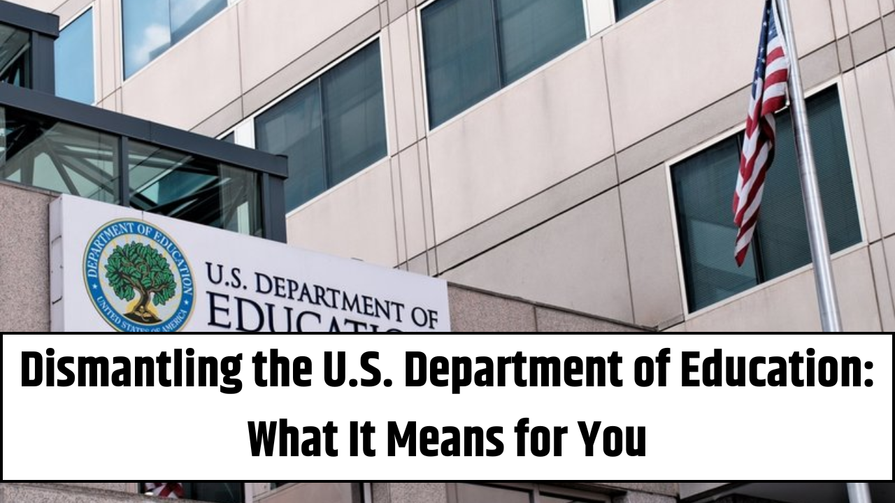 Dismantling the U.S. Department of Education: What It Means for You