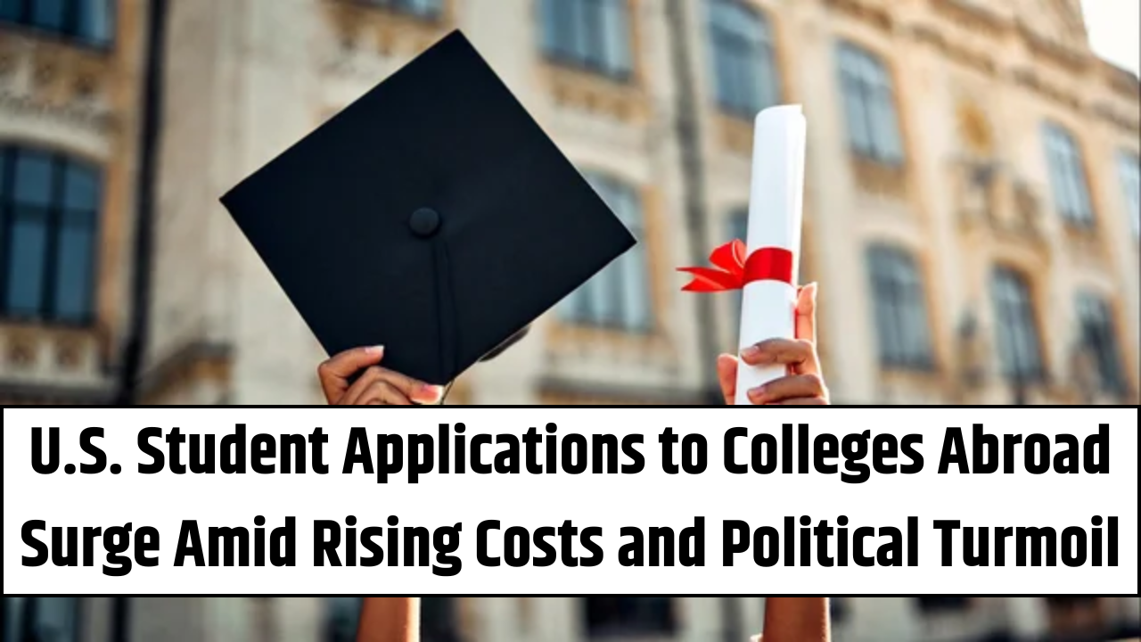 U.S. Student Applications to Colleges Abroad Surge Amid Rising Costs and Political Turmoil